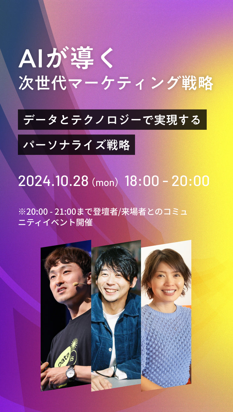 次世代マーケティング戦略            2024.8.28（mon）18:00 - 20:00            データとテクノロジーで実現する            パーソナライズ戦略            2024.8.28（mon）18:00 - 20:00            ※20:00 - 21:00まで登壇者/来場者とのコミュニティイベント開催